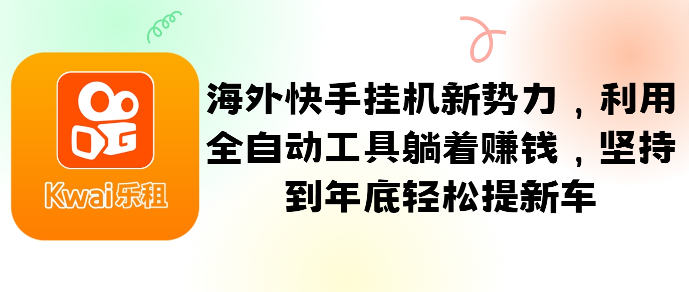 海外快手挂机新势力，利用全自动工具躺着赚钱，坚持到年底轻松提新车-一百创业网