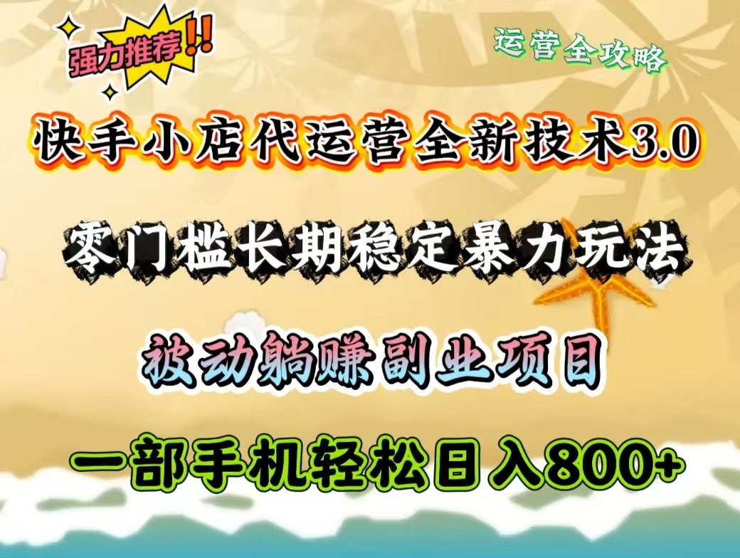 快手小店代运营全新技术3.0，零门槛长期稳定暴力玩法，被动躺赚一部手机轻松日入800+-一百创业网