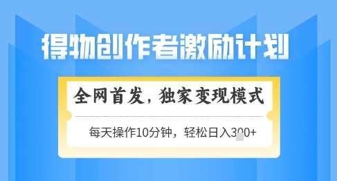 得物创作者激励，独家变现模式，轻松上手，日入3张+可矩阵，可放大【揭秘】-一百创业网