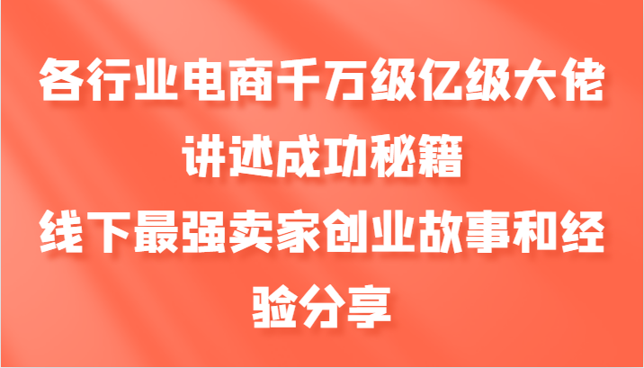 各行业电商千万级亿级大佬讲述成功秘籍，线下最强卖家创业故事和经验分享-一百创业网