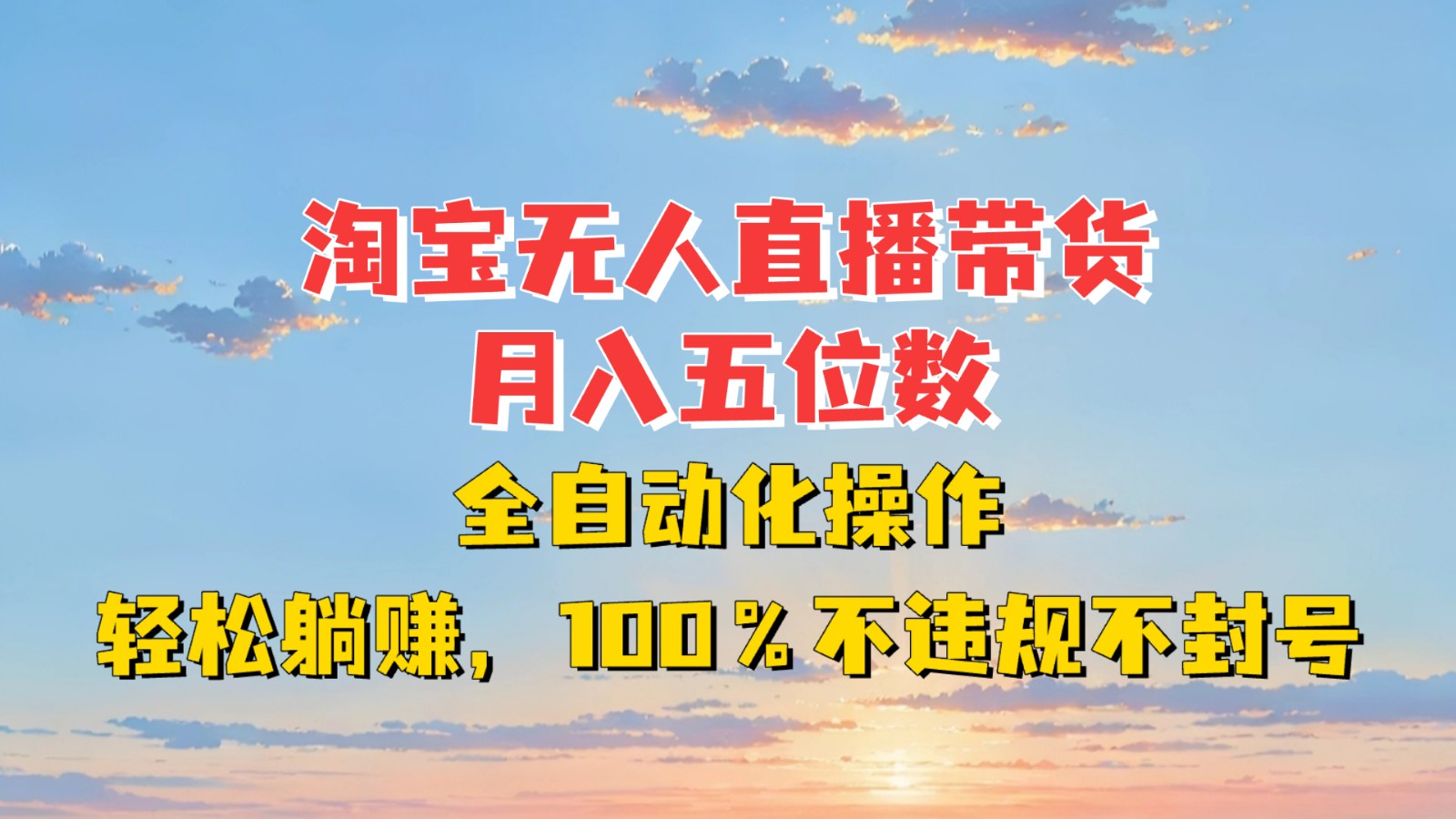 淘宝无人直播带货，月入五位数，全自动化操作，轻松躺赚，100%不违规不封号-一百创业网