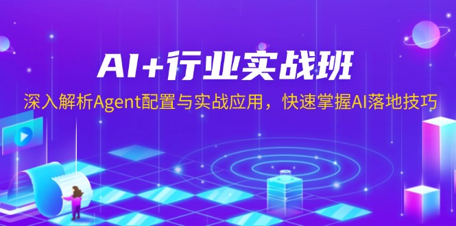 AI+行业实战班，深入解析Agent配置与实战应用，快速掌握AI落地技巧-一百创业网
