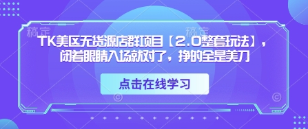 TK美区无货源店群项目【2.0整套玩法】，闭着眼睛入场就对了，挣的全是美刀-一百创业网