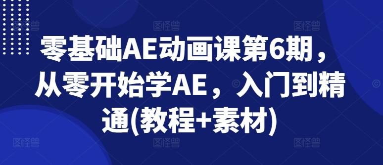 零基础AE动画课第6期，从零开始学AE，入门到精通(教程+素材)-一百创业网