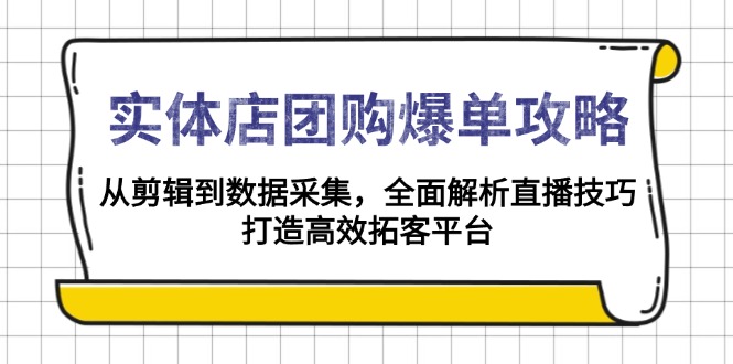 实体店-团购爆单攻略：从剪辑到数据采集，全面解析直播技巧，打造高效…-一百创业网