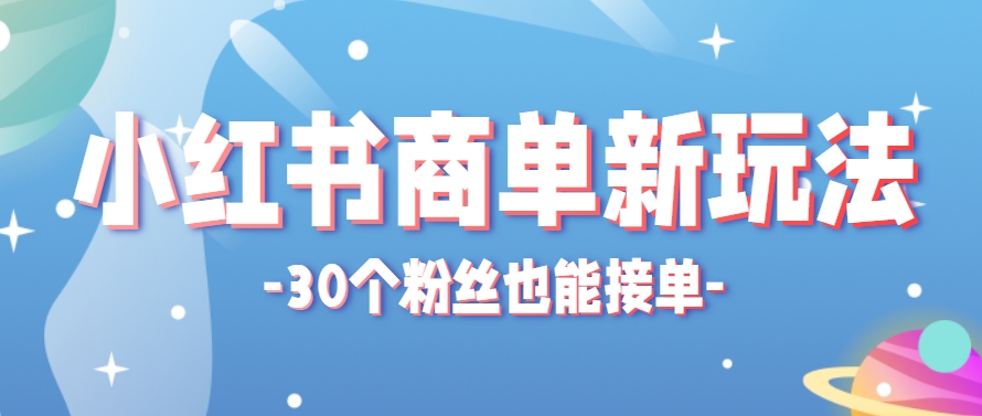小红书商单新玩法，30个粉丝也能接单，一个月接三单赚了150+！适合新手小白操作-一百创业网