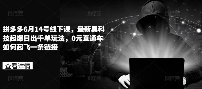 拼多多6月14号线下课，最新黑科技起爆日出千单玩法，0元直通车如何起飞一条链接-一百创业网