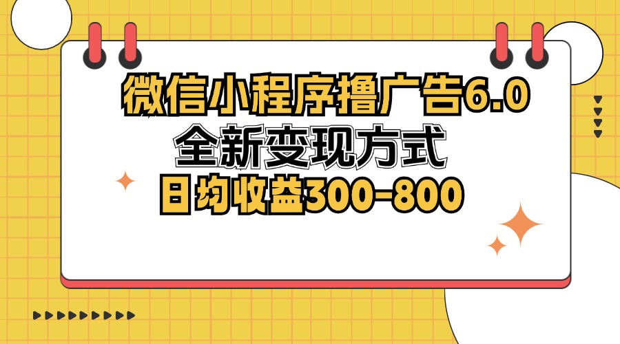 微信小程序撸广告6.0，全新变现方式，日均收益300-800-一百创业网