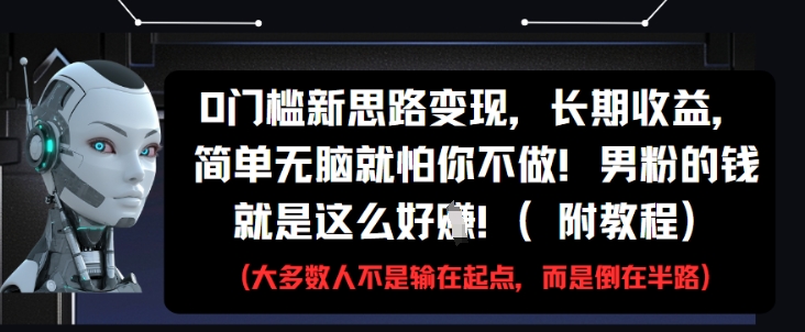 0门槛新思路变现，长期收益，简单无脑就怕你不做，男粉的钱就是这么好挣(附教程)-一百创业网