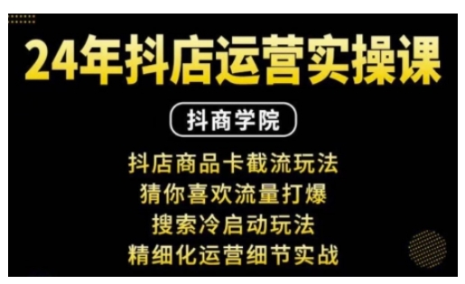 抖音小店运营实操课：抖店商品卡截流玩法，猜你喜欢流量打爆，搜索冷启动玩法，精细化运营细节实战-一百创业网