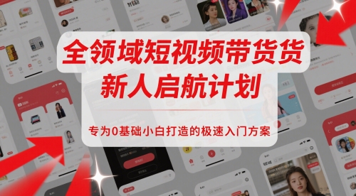 全领域短视频带货新人启航计划，专为0基础小白打造的极速入门方案-一百创业网