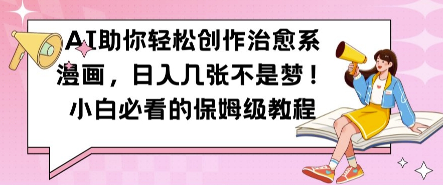 AI助你轻松创作治愈系漫画，日入几张不是梦，小白必看的保姆级教程【揭秘】-一百创业网