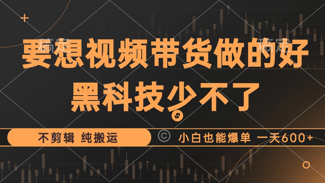 抖音视频带货最暴力玩法，利用黑科技 不剪辑 纯搬运，小白也能爆单，单…-一百创业网