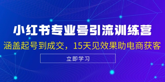 小红书专业号引流陪跑课，涵盖起号到成交，15天见效果助电商获客-一百创业网