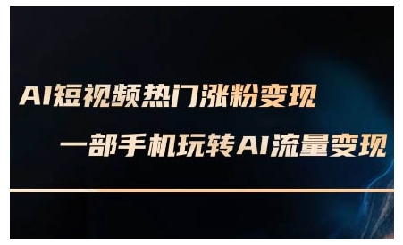 AI短视频热门涨粉变现课，AI数字人制作短视频超级变现实操课，一部手机玩转短视频变现-一百创业网