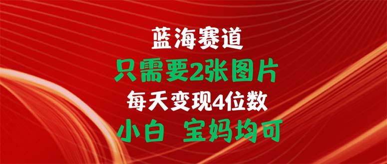 只需要2张图片 每天变现4位数 小白 宝妈均可-一百创业网