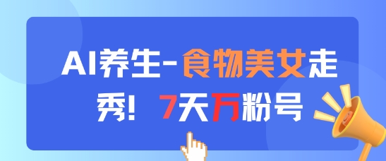 AI养生新玩法，食物美女走秀，7天万粉号-一百创业网