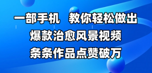 一部手机，教你轻松做出爆款治愈风景视频，条条作品点赞破W-一百创业网