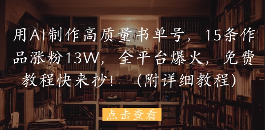 用AI制作高质量书单号，15条作品涨粉13W，全平台爆火，免费教程快来抄(附详细教程)-一百创业网