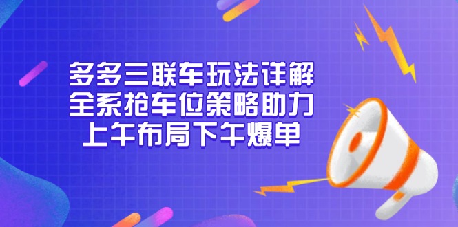 多多三联车玩法详解，全系抢车位策略助力，上午布局下午爆单-一百创业网