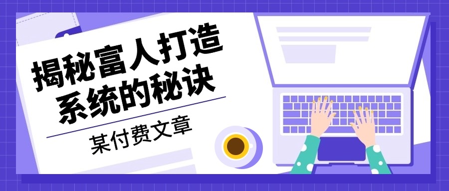 某付费文章：《揭秘富人打造系统的秘诀》-一百创业网