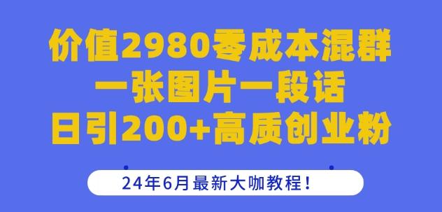 价值2980零成本混群一张图片一段话日引200+高质创业粉，24年6月最新大咖教程【揭秘】-一百创业网