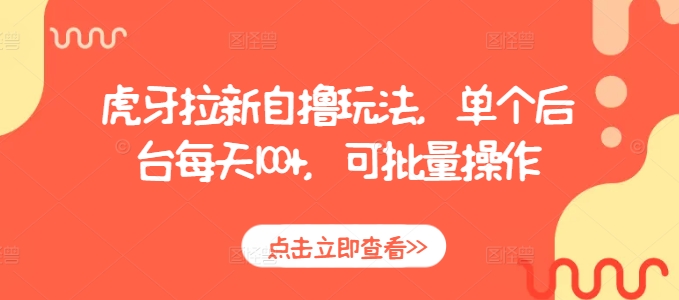 虎牙拉新自撸玩法，单个后台每天100+，可批量操作-一百创业网