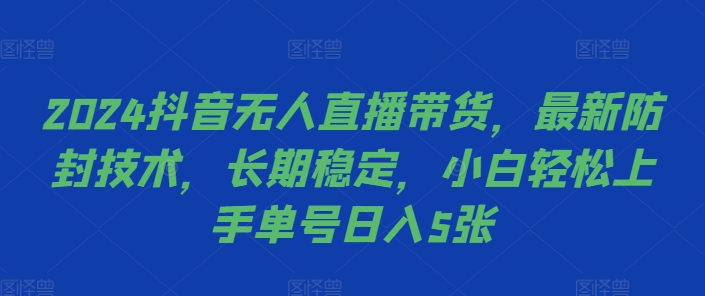 2024抖音无人直播带货，最新防封技术，长期稳定，小白轻松上手单号日入5张【揭秘】-艾客创业网