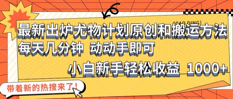 最新出炉尤物计划原创和搬运方法，简单易操作，动动手，小白新手轻松日入1000+【揭秘】-一百创业网