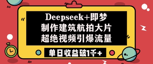 Deepseek+即梦制作建筑航拍大片超绝视频引爆流量单日收益破1k+-一百创业网