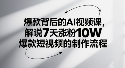 爆款背后的AI视频课，解说7天涨粉10W爆款短视频的制作流程-一百创业网