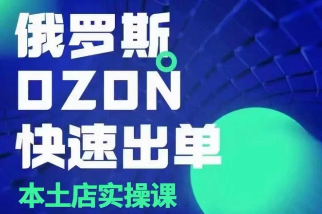 俄罗斯OZON本土店实操课，?OZON本土店运营选品变现-一百创业网