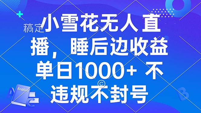 小雪花无人直播 睡后收益单日1000+ 零粉丝新号开播 不违规 看完就会-一百创业网