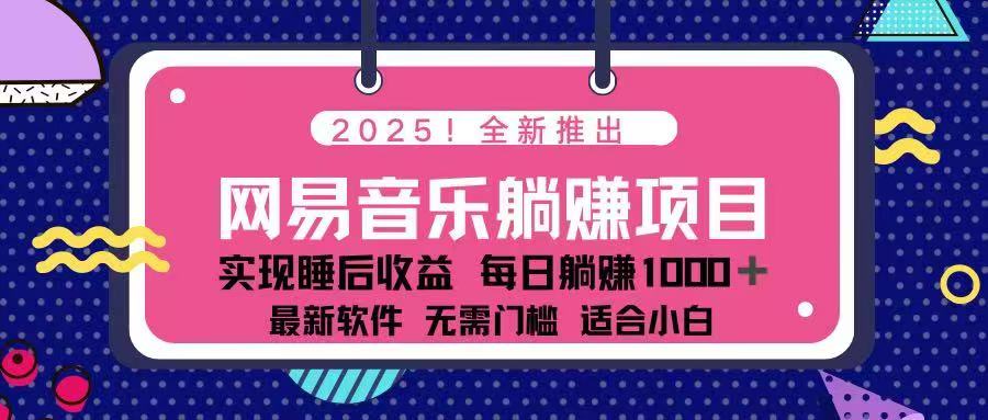 2025最新网易云躺赚项目 每天几分钟 轻松3万+-一百创业网