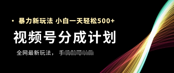 视频号分成计划，全网最暴力玩法，新手一天也能轻松5张+-一百创业网