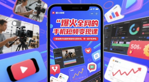 爆火全网的手机短视频变现课，0基础教你拍摄剪辑涨粉运营变现，用一部手机挣钱-一百创业网