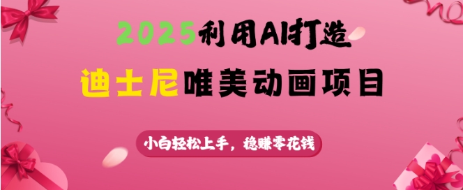 2025利用AI打造迪士尼唯美动画项目，小白轻松上手，稳挣零花钱-一百创业网