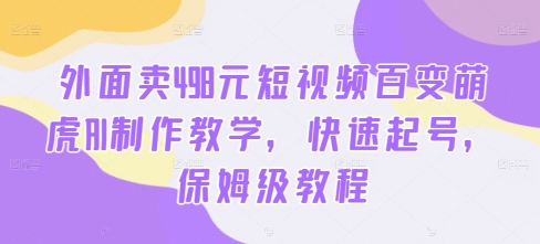 外面卖498元短视频百变萌虎AI制作教学，快速起号，保姆级教程-一百创业网