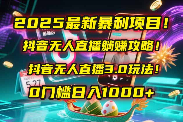 2025最新暴利项目！抖音无人直播躺赚攻略！抖音无人直播3.0玩法！0门槛…-一百创业网