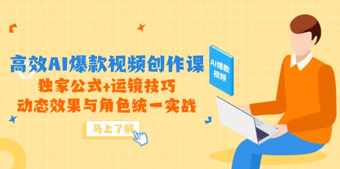 高效AI爆款视频创作课，独家公式+运镜技巧，动态效果与角色统一实战-一百创业网