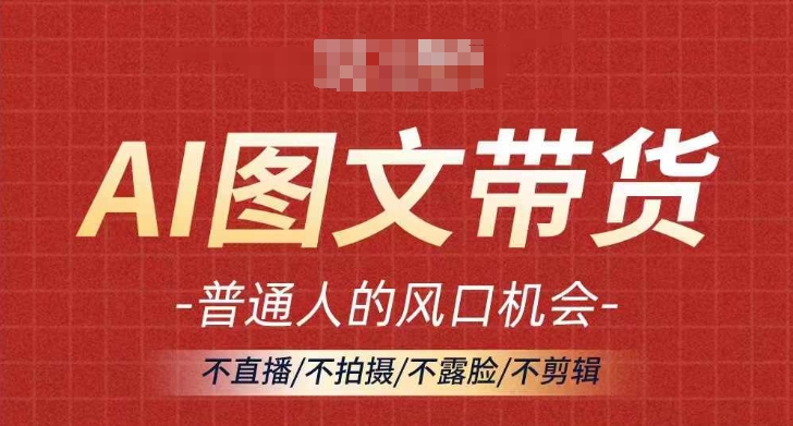 AI图文带货流量新趋势，普通人的风口机会，不直播/不拍摄/不露脸/不剪辑，轻松实现月入过万-一百创业网
