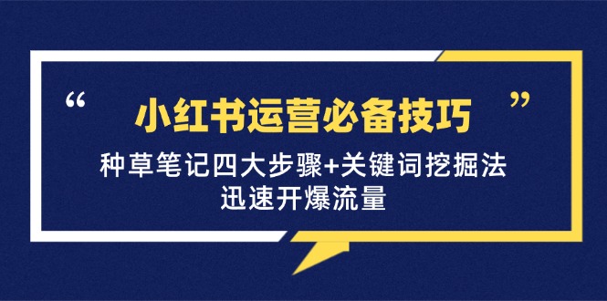 小红书运营必备技巧，种草笔记四大步骤+关键词挖掘法：迅速开爆流量-一百创业网