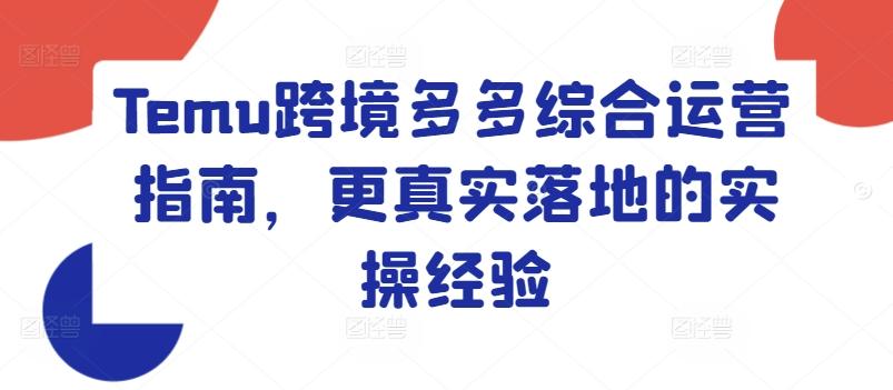 Temu跨境多多综合运营指南，更真实落地的实操经验-一百创业网
