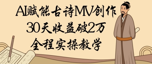 AI赋能古诗MV创作：30天收益破1W，全程实操教学-一百创业网
