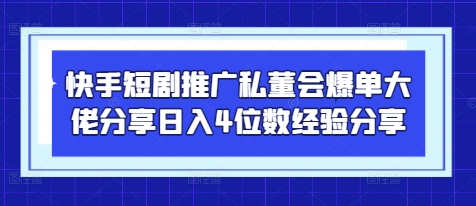快手短剧推广私董会爆单大佬分享日入4位数经验分享-一百创业网