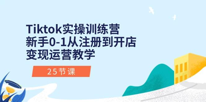 Tiktok实操训练营：新手0-1从注册到开店变现运营教学(25节课-一百创业网
