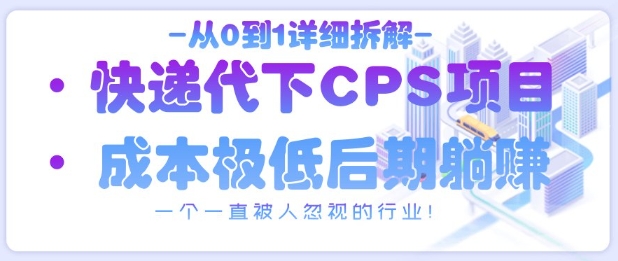从0到1详细拆解快递代下CPS项目，一个一直被人忽视的行业！-一百创业网