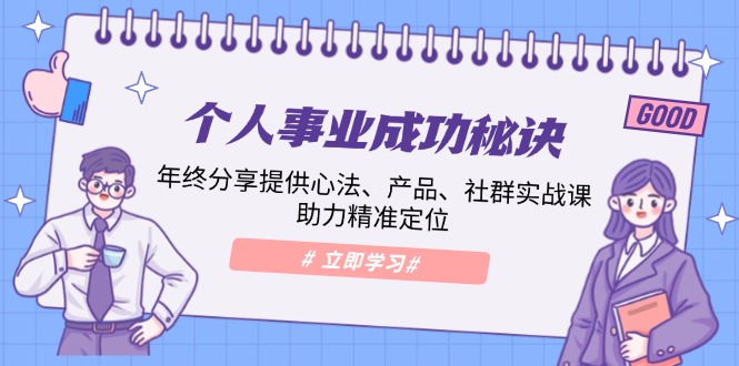 个人事业成功秘诀：年终分享提供心法、产品、社群实战课、助力精准定位-一百创业网