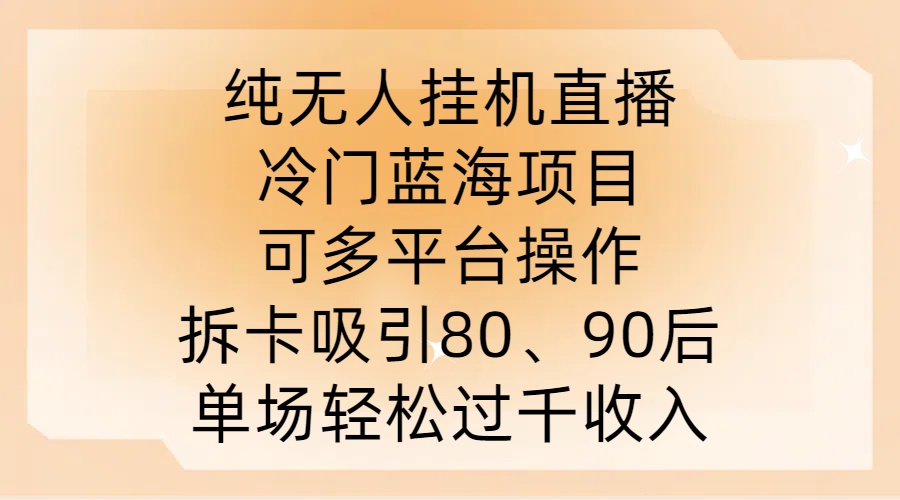 纯无人挂JI直播，冷门蓝海项目，可多平台操作，拆卡吸引80、90后，单场轻松过千收入【揭秘】-一百创业网
