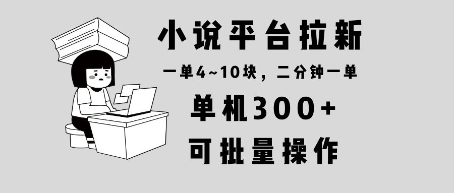 小说平台拉新，单机300+，两分钟一单4~10块，操作简单可批量。-一百创业网